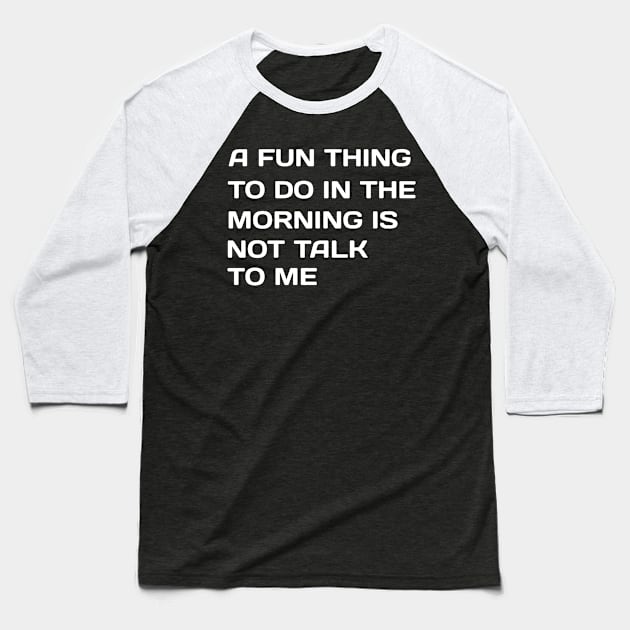 A Fun Thing To Do In the Morning Is Not Talk To Me Baseball T-Shirt by NoorAlbayati93